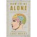 How to Be Alone: If You Want To, and Even If You Don't
