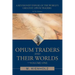 Opium Traders and Their Worlds-Volume One: A Revisionist Exposé of the World's Greatest Opium Traders