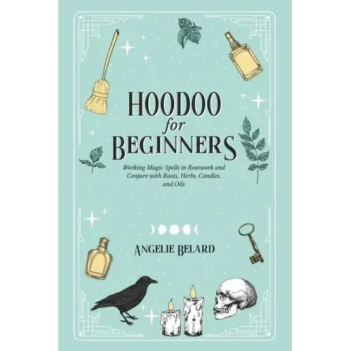 Hoodoo For Beginners: Working Magic Spells in Rootwork and Conjure with Roots, Herbs, Candles, and Oils