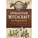Appalachian Witchcraft for Beginners: The History, Remedies, and Spells of a Rich Folk Magic Tradition
