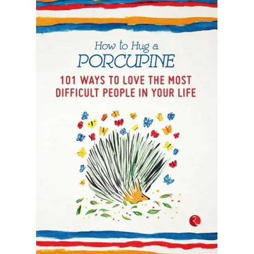 How to Hug a Porcupine: 101 Ways to Love the Most Difficult People in Your Life