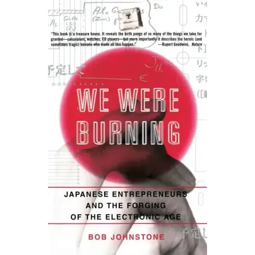 We Were Burning: Japanese Enterpreneurs and the Forging of the Electronic Age