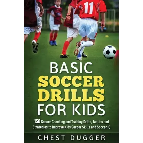 Basic Soccer Drills for Kids: 150 Soccer Coaching and Training Drills, Tactics and Strategies to Improve Kids Soccer Skills and IQ