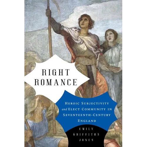 Right Romance: Heroic Subjectivity and Elect Community in Seventeenth-Century England