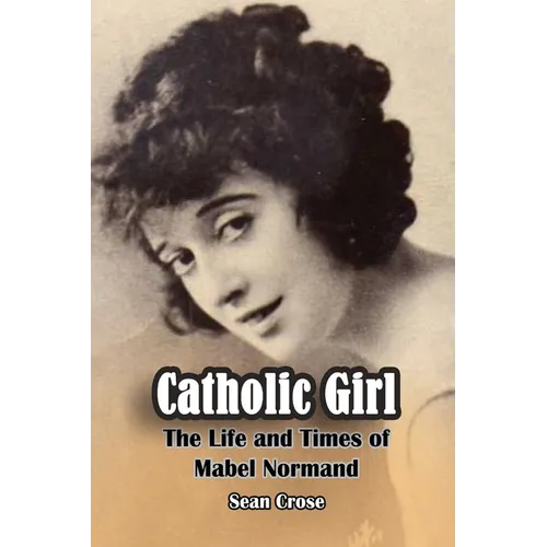 Catholic Girl: The Life and Times of Mabel Normand