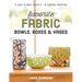 Favorite Fabric Bowls, Boxes & Vases: 15 Quick-To-Make Projects - 45 Inspiring Variations