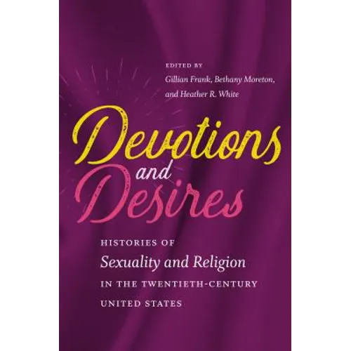 Devotions and Desires: Histories of Sexuality and Religion in the Twentieth-Century United States
