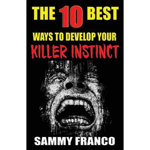 The 10 Best Ways to Develop Your Killer Instinct: Powerful Exercises That Will Unleash Your Inner Beast