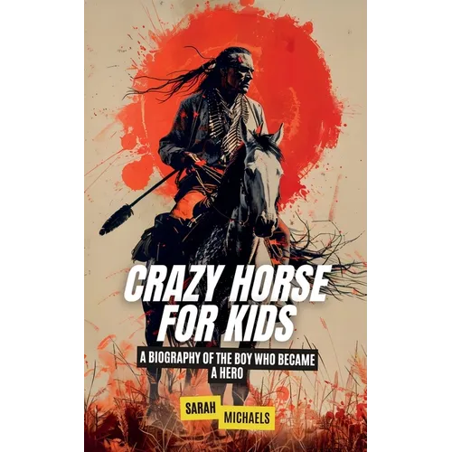 Crazy Horse for Kids: A Biography of the Boy Who Became a Hero