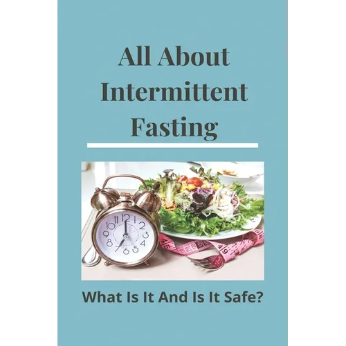 All About Intermittent Fasting: What Is It, And Is It Safe?: Nutrition Guide For Weight Loss