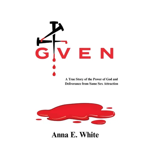 4given: A True Story of the Power of God and Deliverance from Same Sex Attraction