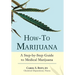 How-To Marijuana: A Step-By-Step Guide to Medical Marijuana