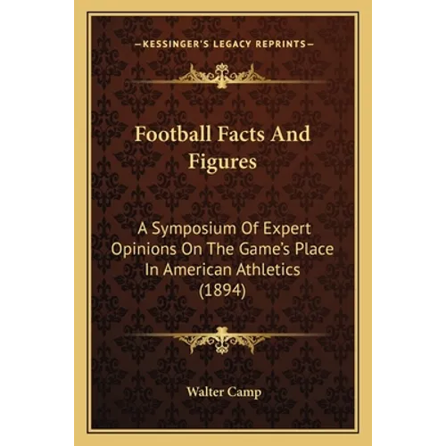 Football Facts And Figures: A Symposium Of Expert Opinions On The Game's Place In American Athletics (1894)