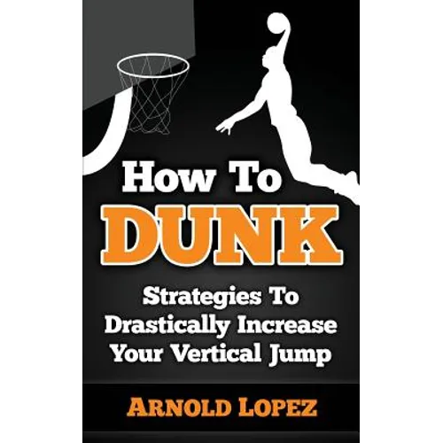How To Dunk: Strategies To Drastically Increase Your Vertical Jump
