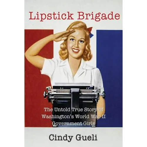 Lipstick Brigade: The Untold True Story of Washington's World War II Government Girls