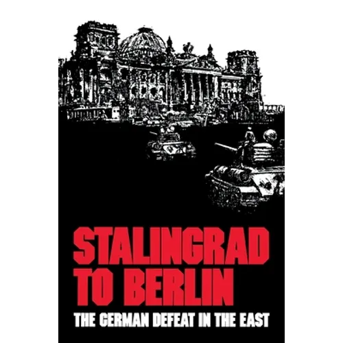 Stalingrad to Berlin: The German Defeat in the East