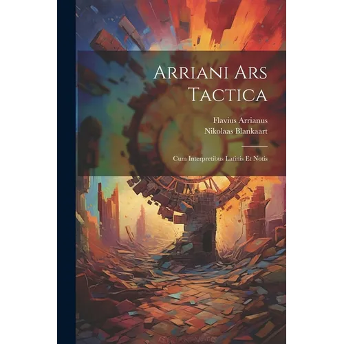 Arriani Ars Tactica: Cum Interpretibus Latinis Et Notis