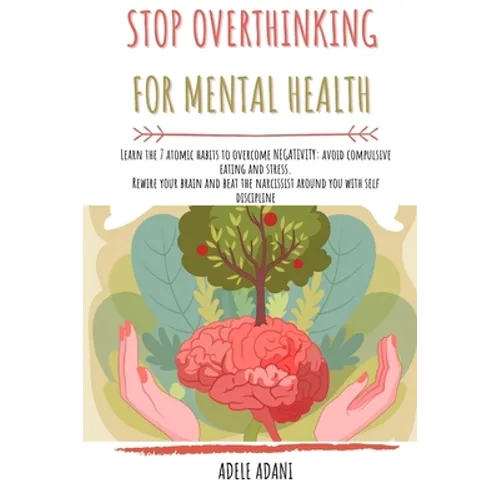 Stop Overthinking for Mental Health: Learn the 7 atomic habits to overcome negativity: avoid compulsive eating and stress. Rewire your brain and beat