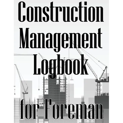 Construction Management Logbook for Foreman: Building Site Daily Tracker to Record Workforce, Tasks, Schedules, Construction Daily Report for Foreman