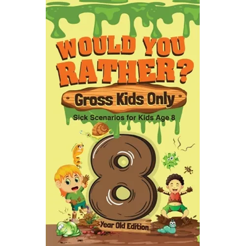 Would You Rather? Gross Kids Only - 8 Year Old Edition: Sick Scenarios for Kids Age 8
