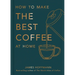 How to Make the Best Coffee at Home