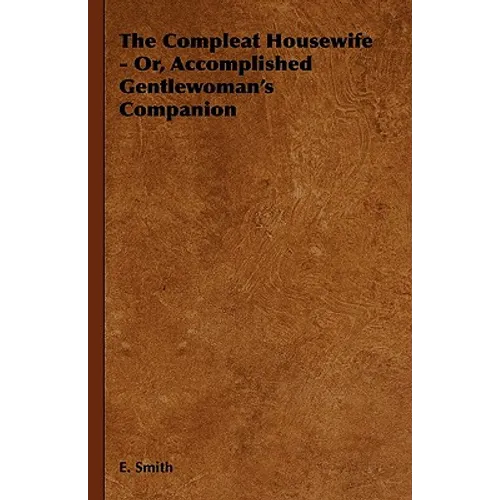 The Compleat Housewife - Or, Accomplished Gentlewoman's Companion
