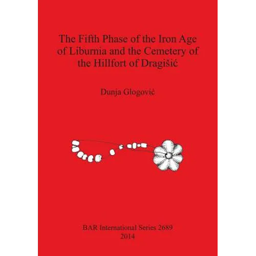 The Fifth Phase of the Iron Age of Liburnia and the Cemetery of the Hillfort of Dragisic