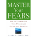 Master Your Fears: How to Triumph Over Your Worries and Get on with Your Life