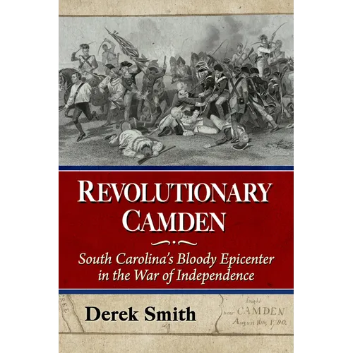 Revolutionary Camden: South Carolina's Bloody Epicenter in the War of Independence