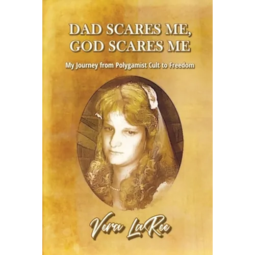 Dad Scares Me, God Scares Me: My Journey from Polygamist Cult to Freedom