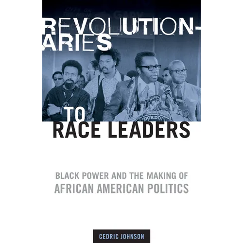 Revolutionaries to Race Leaders: Black Power and the Making of African American Politics