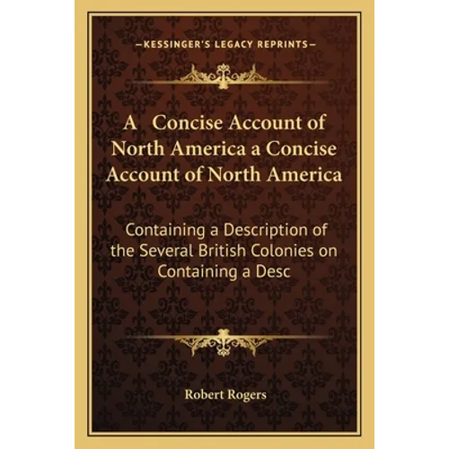 A Concise Account of North America a Concise Account of North America: Containing a Description of the Several British Colonies on Containing a Desc