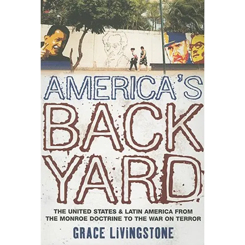 America's Backyard: The United States and Latin America from the Monroe Doctrine to the War on Terror