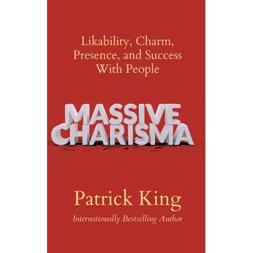 Massive Charisma: Likability, Charm, Presence, and Success With People