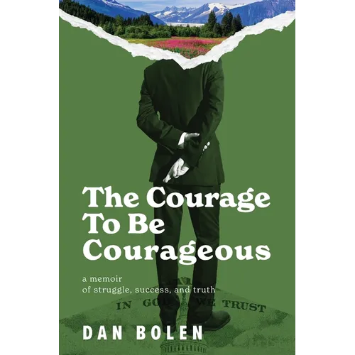 The Courage To Be Courageous: A memoir of struggle, success, and truth