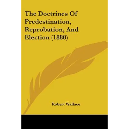 The Doctrines Of Predestination, Reprobation, And Election (1880)