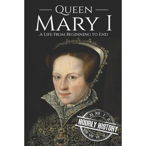 Queen Mary I: A Life From Beginning to End