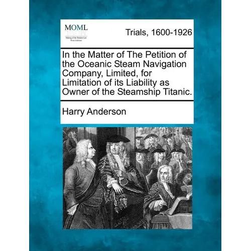 In the Matter of the Petition of the Oceanic Steam Navigation Company, Limited, for Limitation of Its Liability as Owner of the Steamship Titanic.