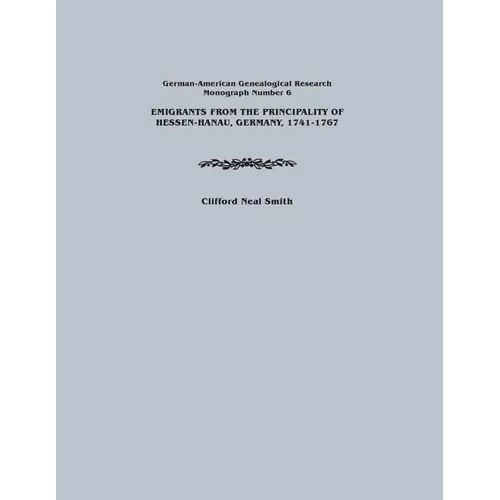 Emigrants from the Principality of Hessen-Hanau, Germany, 1741-1767. German-American Genealogical Research, Monograph Number 6