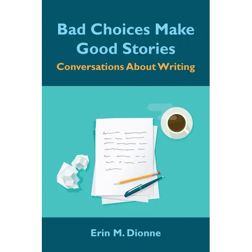 Bad Choices Make Good Stories: Conversations About Writing