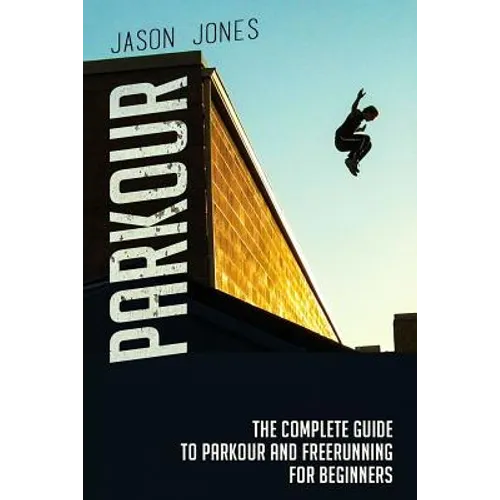 Parkour: The Complete Guide To Parkour and Freerunning For Beginners
