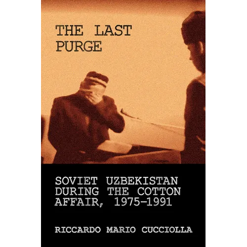 Last Purge: Soviet Uzbekistan During the Cotton Affair, 1975-1991