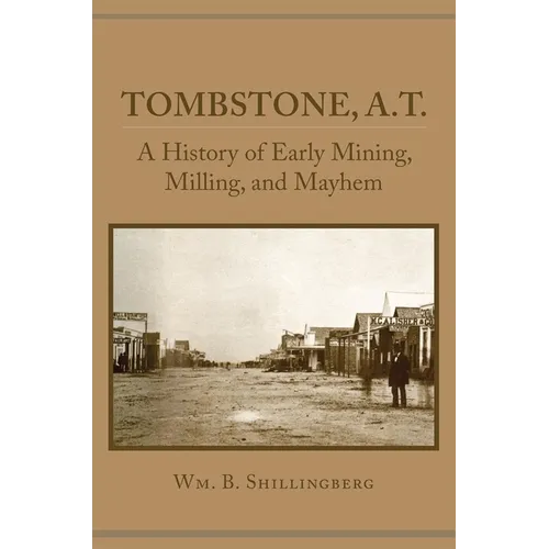 Tombstone, A.T.: A History of Early Mining, Milling, and Mayhem