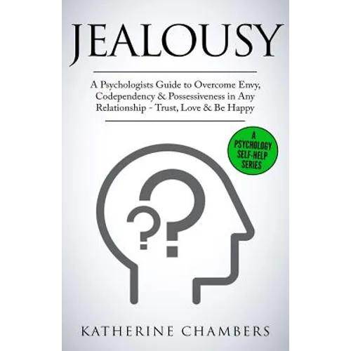 Jealousy: A Psychologist's Guide to Overcome Envy, Codependency & Possessiveness in Any Relationship - Trust, Love & Be Happy