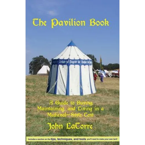 The Pavilion Book: A Guide to Buying, Maintaining, and Living in a Medieval-Style Tent