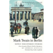 Mark Twain in Berlin Newly Discovered Stories & An Account of Twain's Berlin Adventures