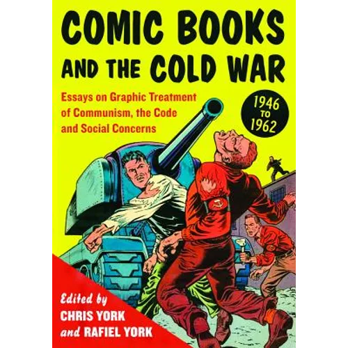 Comic Books and the Cold War, 1946-1962: Essays on Graphic Treatment of Communism, the Code and Social Concerns