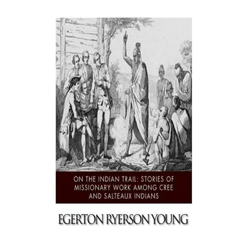On the Indian Trail: Stories of Missionary Work among Cree and Salteaux Indians