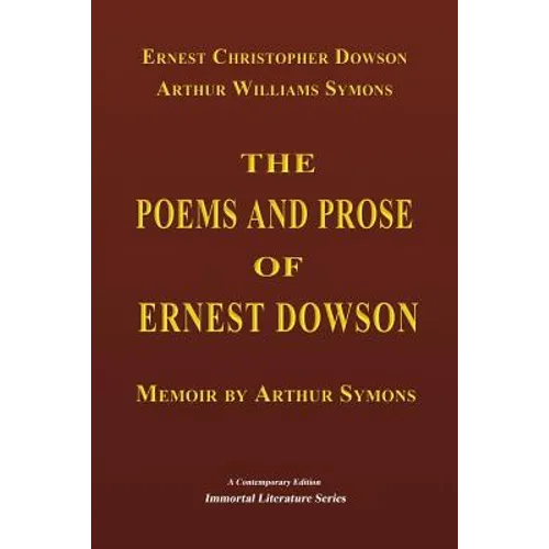 The Poems and Prose of Ernest Dowson - Memoir by Arthur Symons