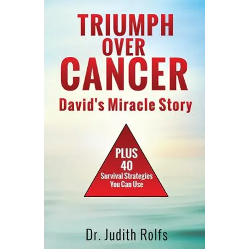 Triumphing Over Cancer: David's Miracle Story Plus 40 Survival Strategies